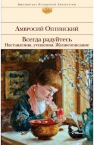 Всегда радуйтесь. Наставления, утешения. Жизнеописание / Оптинский Амвросий