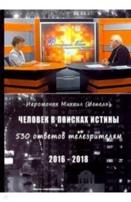 Человек в поисках истины. 530 ответов телезрителям / Иеромонах Михаил (Чепель)