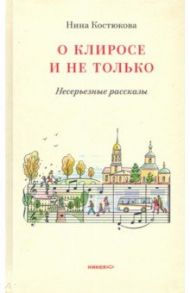 О клиросе и не только. Несерьезные рассказы / Костюкова Нина