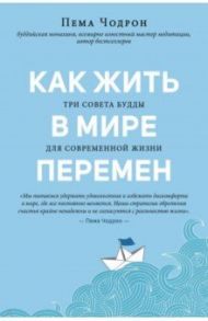 Как жить в мире перемен. Три совета Будды для современной жизни / Чодрон Пема