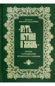 "Путь, истина и жизнь". Истоки и становление игуменского служения / Игумения Филарета Калачева