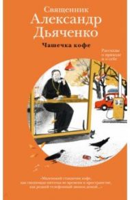 Чашечка кофе. Рассказы о приходе и о себе / Священник Александр Дьяченко