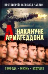 Накануне Армагеддона. Свобода. Жизнь. Будущее / Протоиерей Всеволод Чаплин