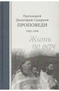 Проповеди 1995-1996. Жить по вере / Протоиерей Димитрий Смирнов