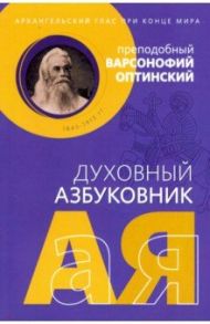 Духовный азбуковник. Архангельский глас при конце мира. Преподобный Варсонофий Оптинский