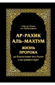 Ар-Рахик аль-Махтум. Жизнь Пророка, да благословит его Аллах и да приветствует / аль-Мубаракфури Сафи-ар-Рахмана