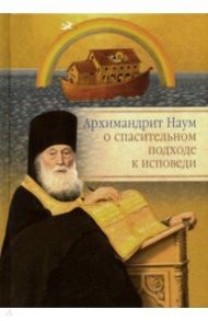 Архимандрит Наум о спасительном подходе к исповеди. Исповедь современного человека / Архимандрит Наум (Байбородин)