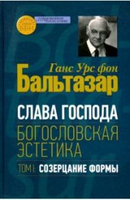 Слава Господа. Богословская эстетика. Том.1 Созерцание формы / Бальтазар Ганс Урс фон