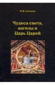 Чудеса света, ангелы и Царь Царей / Ансимов Юрий Вячеславович