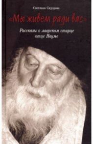 Мы живем ради вас. Рассказы о лаврском старце отце Науме / Сидорова Светлана В.