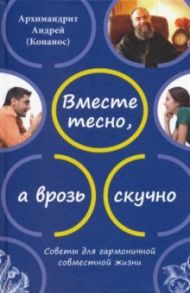 Вместе тесно, а врозь скучно. Советы для гармоничной совместной жизни / Архимандрит Андрей (Конанос)