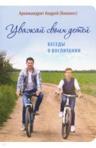 Уважай своих детей. Беседы о воспитании / Архимандрит Андрей (Конанос)