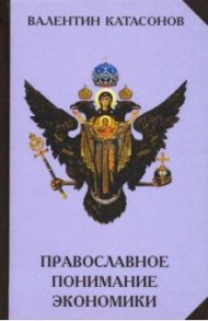 Православное понимание экономики / Катасонов Валентин Юрьевич