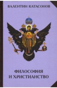 Философия и христианство. Полемические заметки "непрофессионала" / Катасонов Валентин Юрьевич