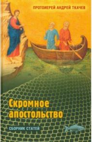 Скромное апостольство. Сборник статей / Протоиерей Андрей Ткачев