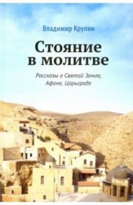 Стояние в молитве. Рассказы о Святой Земле, Афоне, Царьграде / Крупин Владимир Николаевич