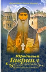 Юродивый Гавриил (Ургебадзе), преподобноисповедник / Архимандрит Кирион (Ониани)