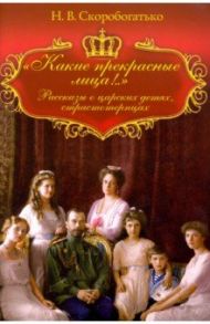 Какие прекрасные лица! Рассказы о царских детях, страстотерпцах / Скоробогатько Н. В.