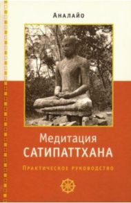 Медитация сатипаттхана: практическое руководство / Аналайо Бхиккху