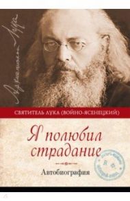 Я полюбил страдание. Автобиография / Святитель Лука Крымский (Войно-Ясенецкий)