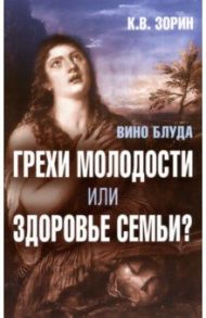 Вино блуда. Грехи молодости или здоровье семьи? / Зорин Константин Вячеславович