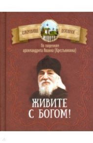 Живите с Богом! По творениям архимандрита Иоанна (Крестьянкина) / Архимандрит Иоанн Крестьянкин