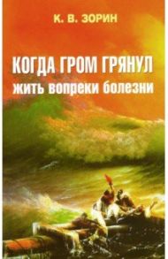 Когда гром грянул. Жить вопреки болезни / Зорин Константин Вячеславович