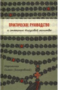 Практическое руководство к стяжанию Иисусовой молитвы / Иеромонах Симон (Безкровный)