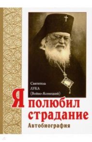 Я полюбил страдание. Автобиография / Святитель Лука Крымский (Войно-Ясенецкий)