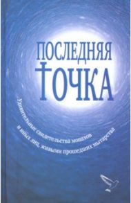 Последняя точка. Удивительные свидетельства монахов или иных лиц, живыми проходивших мытарства / Серикова Валентина Анатольевна