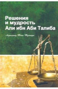 Решение и мудрость Али ибн Аби Талиба / Мухаммад Таки Тустари