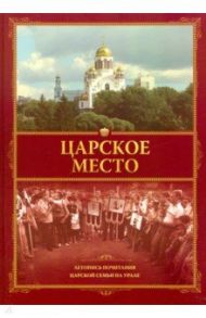 Царское место. Летопись почитания Царской семьи на Урале / Кузьмин Алексей Анатольевич