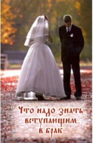 Что надо знать вступающим в брак. Книга для родителей, женихов и невест, свидетелей