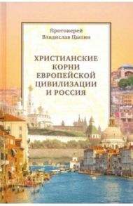 Христианские корни европейской цивилизации и Россия. Статьи разных лет / Протоиерей Владислав Цыпин