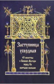 Заступница усердная. 43 молитвы к Божией Матери прерд Ее святыми иконами