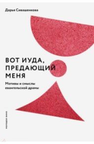 Вот Иуда, предающий Меня. Мотивы и смыслы евангельской драмы / Сивашенкова Дарья Валерьевна