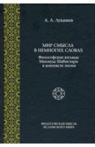 Мир смысла в немногих словах: философские взгляды Махмуда Шабистари в контексте эпохи / Лукашев Андрей Александрович