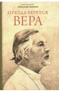 Откуда берется вера. Из бесед на Радио "Свобода" / Протопресвитер Александр Дмитриевич Шмеман