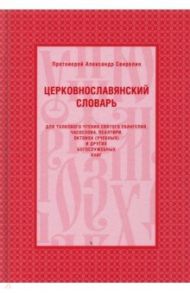 Церковнославянский словарь для толкового чтения Святого Евангелия, Часослова, Псалтири / Протоиерей Александр Свирелин