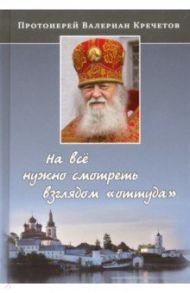 На все нужно смотреть взглядом "оттуда" / Протоиерей Валериан Кречетов