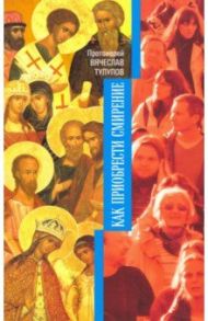 Как приобрести смирение / Протоиерей Вячеслав Тулупов