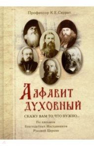 Алфавит духовный. "Скажу вам то, что нужно..." По письмам благодатных Наставников Русской Церкви / Скурат Константин Ефимович