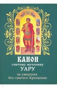 Канон святому мученику Уару за умерших без святого Крещения