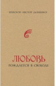 Любовь рождается в свободе / Епископ Нестор (Доненко)