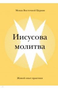 Иисусова молитва. Живой опыт практики / Монах Восточной Церкви