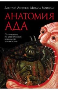 Анатомия ада. Путеводитель по древнерусской визуальной демонологии / Антонов Дмитрий Игоревич, Майзульс Михаил Романович