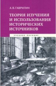 Теория изучения и использования исторических источников. Учебное пособие / Гаврилин Александр Валентинович