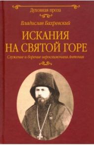 Искания на Святой горе. Служение и борение иеросхимонаха Антония / Бахревский Владислав Анатольевич