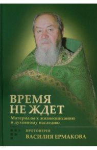 Время не ждет. Материалы к жизнеописанию и духовному наследию протоиерея Василия Ермакова / Корнилова Ирина Кирилловна