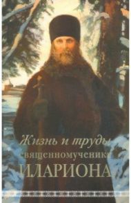 Жизнь и труды священномученика Илариона / Горбачев Андрей Александрович